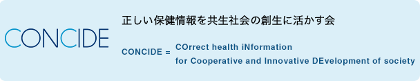 CONCIDE = COrrect health iNformation for Cooperative and Innovative DEvelopment of society 正しい保健情報を共生社会の創生に活かす会